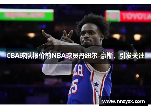 CBA球队报价前NBA球员丹纽尔-豪斯，引发关注