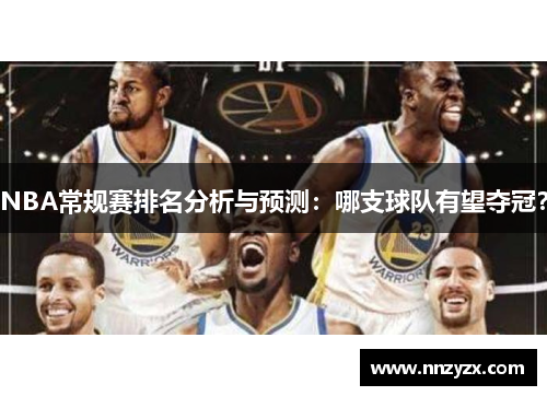 NBA常规赛排名分析与预测：哪支球队有望夺冠？